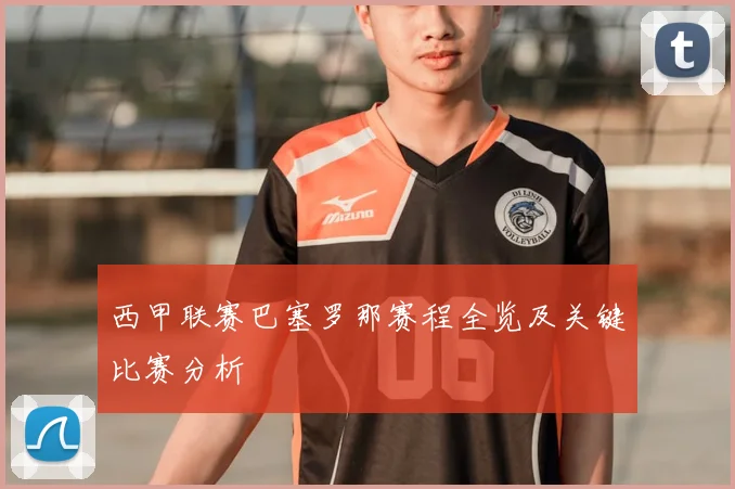 西甲联赛巴塞罗那赛程全览及关键比赛分析