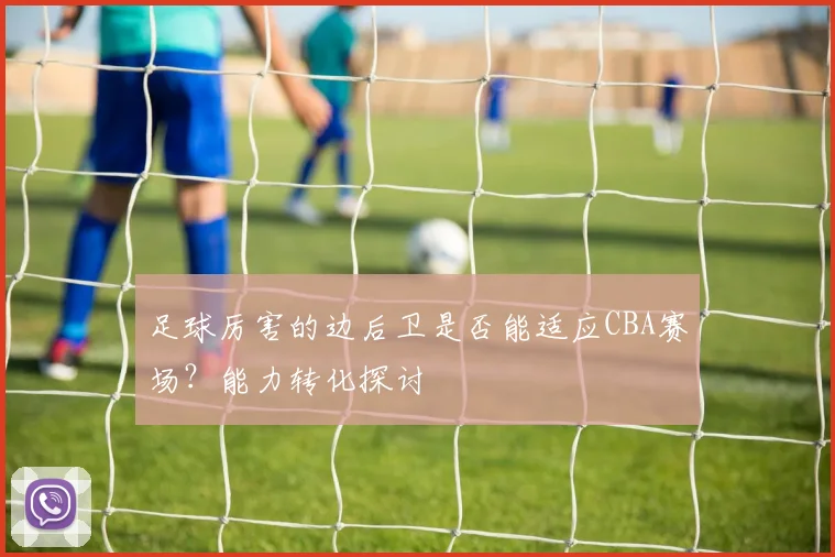 足球厉害的边后卫是否能适应CBA赛场?能力转化探讨