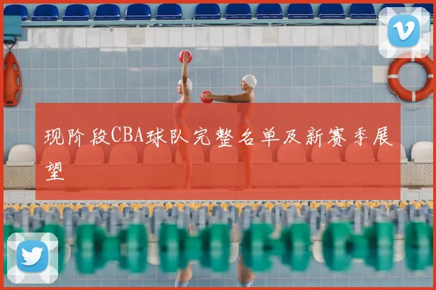 现阶段CBA球队完整名单及新赛季展望