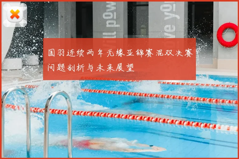 国羽连续两年无缘亚锦赛混双决赛问题剖析与未来展望