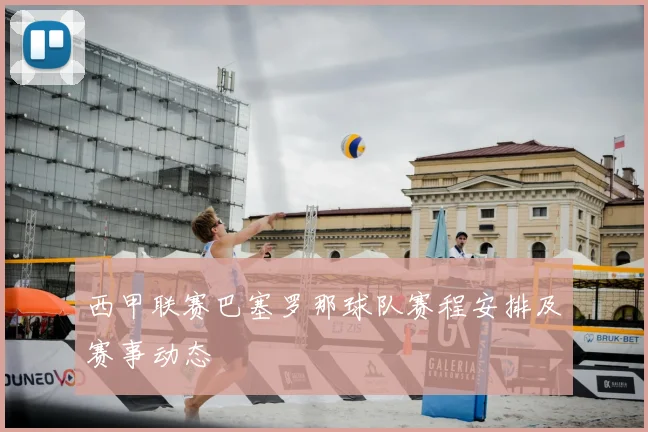 西甲联赛巴塞罗那球队赛程安排及赛事动态